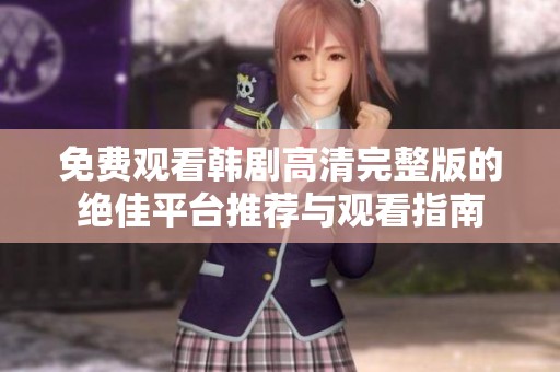 免费观看韩剧高清完整版的绝佳平台推荐与观看指南
