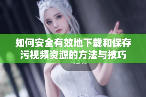 如何安全有效地下载和保存污视频资源的方法与技巧