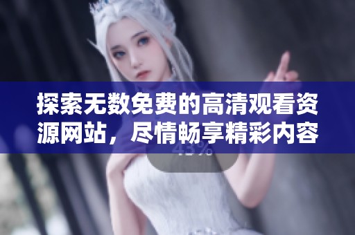 探索无数免费的高清观看资源网站，尽情畅享精彩内容体验
