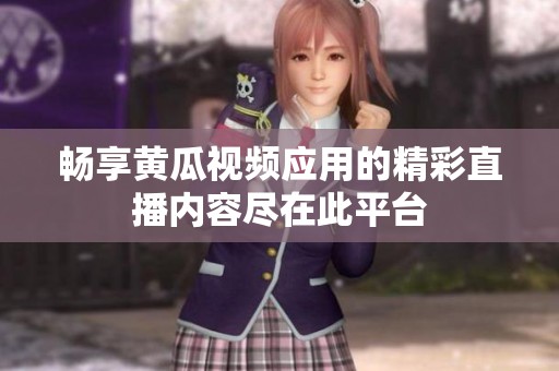 畅享黄瓜视频应用的精彩直播内容尽在此平台