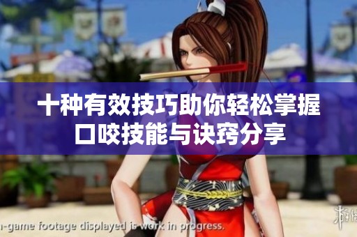 十种有效技巧助你轻松掌握口咬技能与诀窍分享