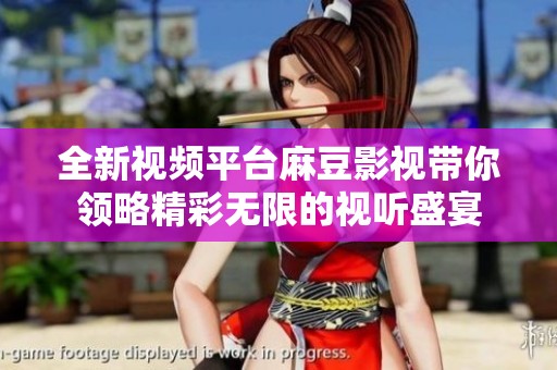 全新视频平台麻豆影视带你领略精彩无限的视听盛宴