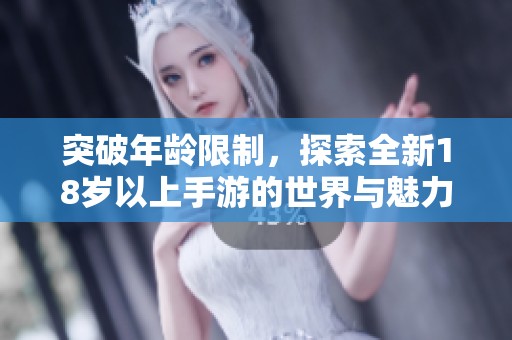 突破年龄限制，探索全新18岁以上手游的世界与魅力
