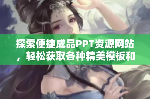 探索便捷成品PPT资源网站，轻松获取各种精美模板和设计灵感