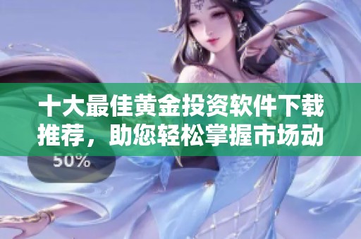 十大最佳黄金投资软件下载推荐，助您轻松掌握市场动态