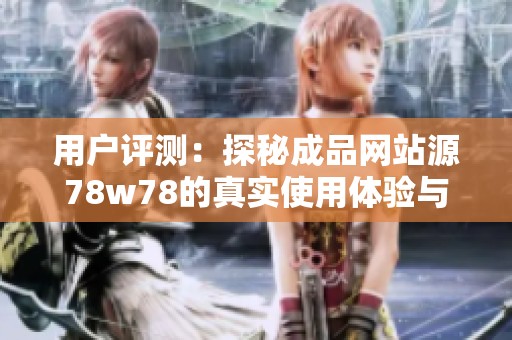 用户评测：探秘成品网站源78w78的真实使用体验与反馈分析