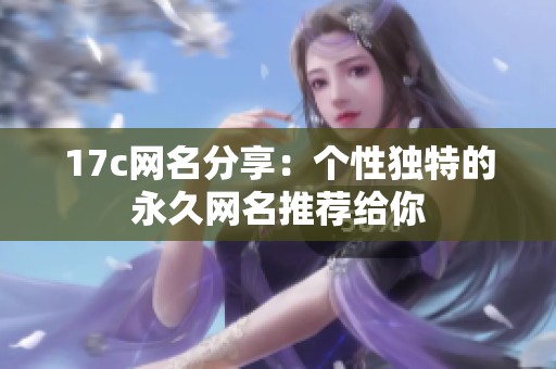 17c网名分享：个性独特的永久网名推荐给你