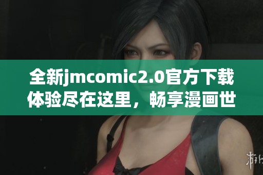 全新jmcomic2.0官方下载体验尽在这里，畅享漫画世界的精彩内容