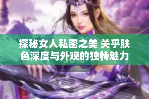 探秘女人私密之美 关乎肤色深度与外观的独特魅力