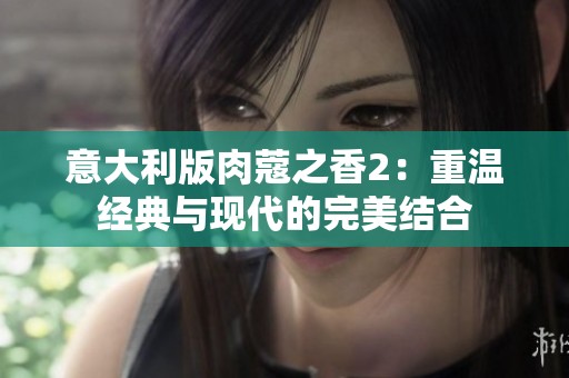 意大利版肉蔻之香2：重温经典与现代的完美结合