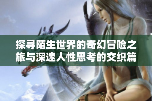 探寻陌生世界的奇幻冒险之旅与深邃人性思考的交织篇章