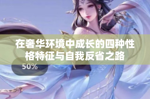 在奢华环境中成长的四种性格特征与自我反省之路