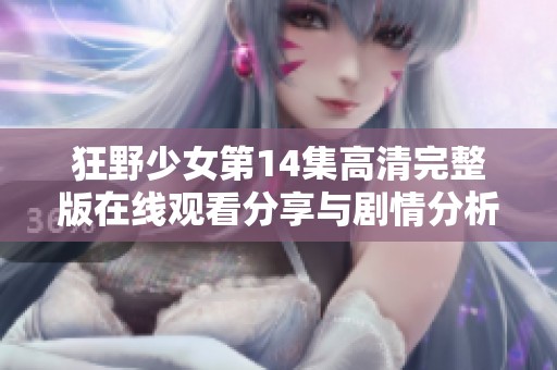 狂野少女第14集高清完整版在线观看分享与剧情分析