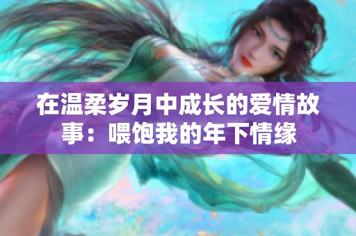 在温柔岁月中成长的爱情故事：喂饱我的年下情缘