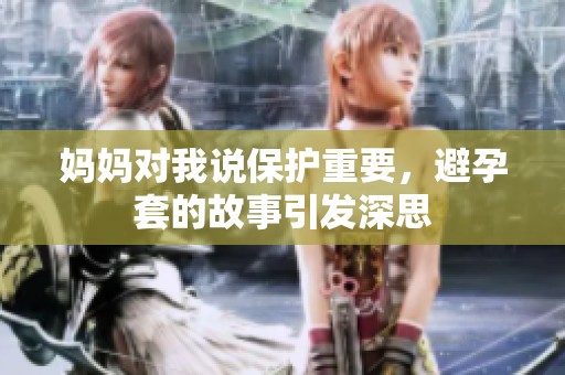 妈妈对我说保护重要，避孕套的故事引发深思