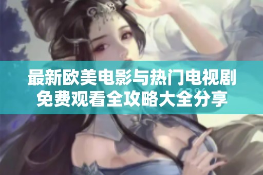 最新欧美电影与热门电视剧免费观看全攻略大全分享