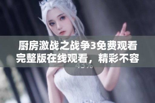 厨房激战之战争3免费观看完整版在线观看，精彩不容错过