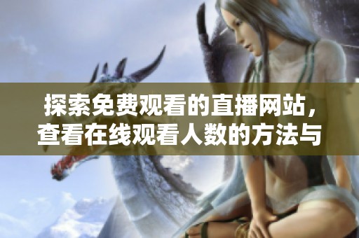 探索免费观看的直播网站，查看在线观看人数的方法与技巧