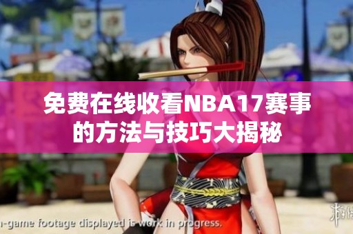 免费在线收看NBA17赛事的方法与技巧大揭秘