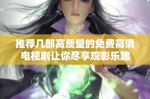 推荐几部高质量的免费高清电视剧让你尽享观影乐趣