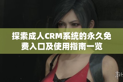 探索成人CRM系统的永久免费入口及使用指南一览