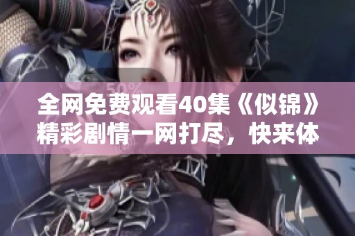 全网免费观看40集《似锦》精彩剧情一网打尽，快来体验吧