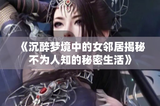 《沉醉梦境中的女邻居揭秘不为人知的秘密生活》
