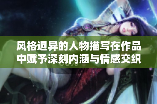 风格迥异的人物描写在作品中赋予深刻内涵与情感交织