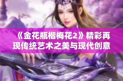 《金花瓶楷梅花2》精彩再现传统艺术之美与现代创意的完美结合