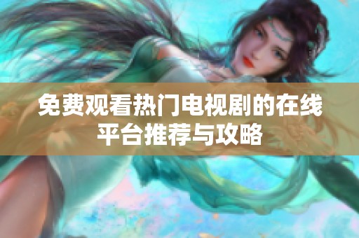 免费观看热门电视剧的在线平台推荐与攻略