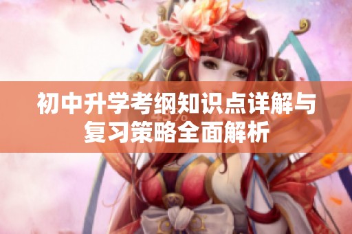 初中升学考纲知识点详解与复习策略全面解析