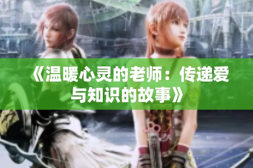 《温暖心灵的老师：传递爱与知识的故事》