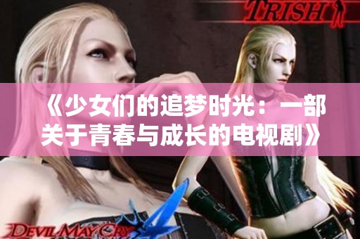 《少女们的追梦时光：一部关于青春与成长的电视剧》