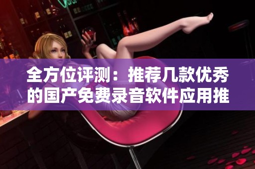 全方位评测：推荐几款优秀的国产免费录音软件应用推荐