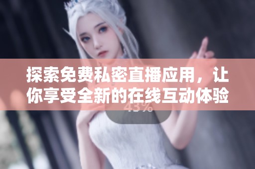 探索免费私密直播应用，让你享受全新的在线互动体验