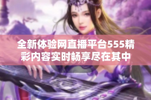 全新体验网直播平台555精彩内容实时畅享尽在其中