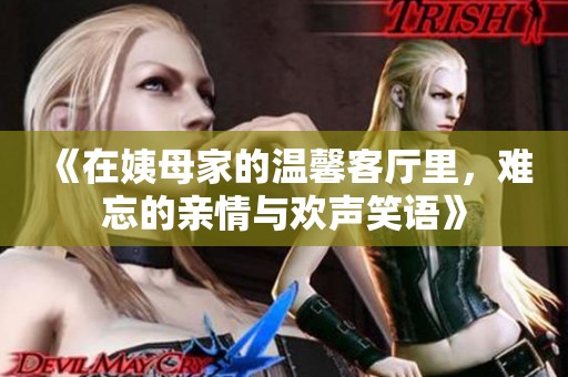 《在姨母家的温馨客厅里，难忘的亲情与欢声笑语》