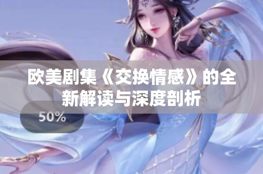 欧美剧集《交换情感》的全新解读与深度剖析