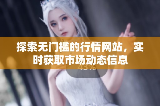 探索无门槛的行情网站，实时获取市场动态信息