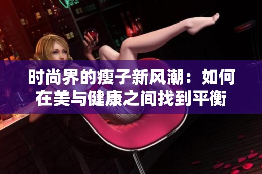 时尚界的瘦子新风潮：如何在美与健康之间找到平衡