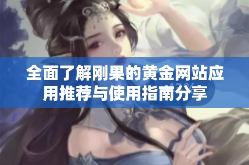 全面了解刚果的黄金网站应用推荐与使用指南分享