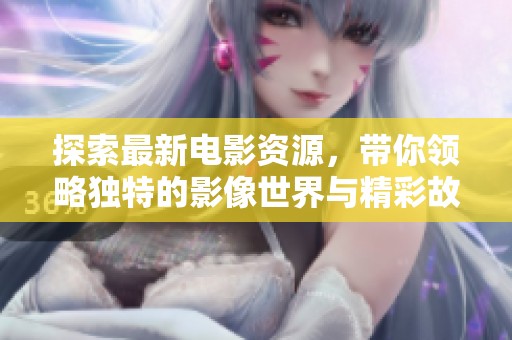 探索最新电影资源，带你领略独特的影像世界与精彩故事