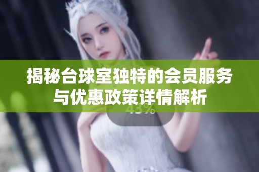 揭秘台球室独特的会员服务与优惠政策详情解析