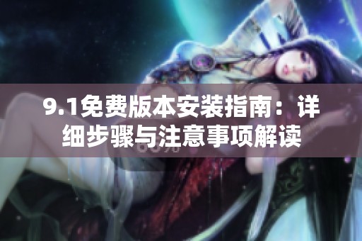 9.1免费版本安装指南：详细步骤与注意事项解读