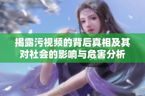 揭露污视频的背后真相及其对社会的影响与危害分析