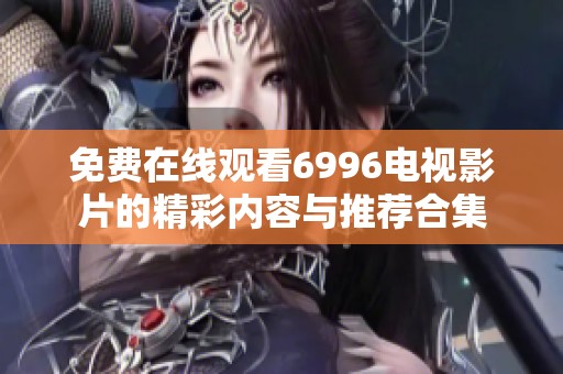 免费在线观看6996电视影片的精彩内容与推荐合集