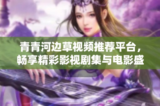 青青河边草视频推荐平台，畅享精彩影视剧集与电影盛宴