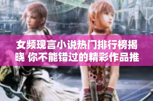 女频现言小说热门排行榜揭晓 你不能错过的精彩作品推荐