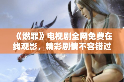 《燃罪》电视剧全网免费在线观影，精彩剧情不容错过