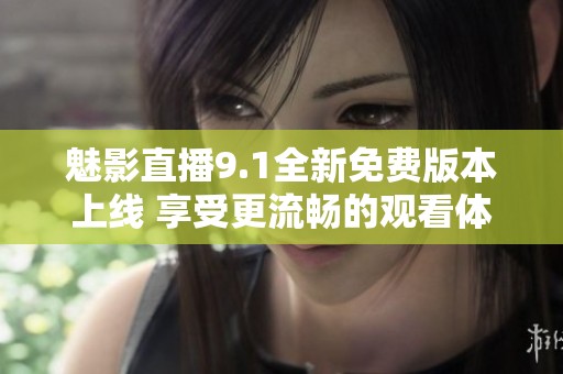 魅影直播9.1全新免费版本上线 享受更流畅的观看体验